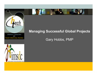 Managing Successful Global Projects
    g g                       j

         Gary Hobbs, PMP
 