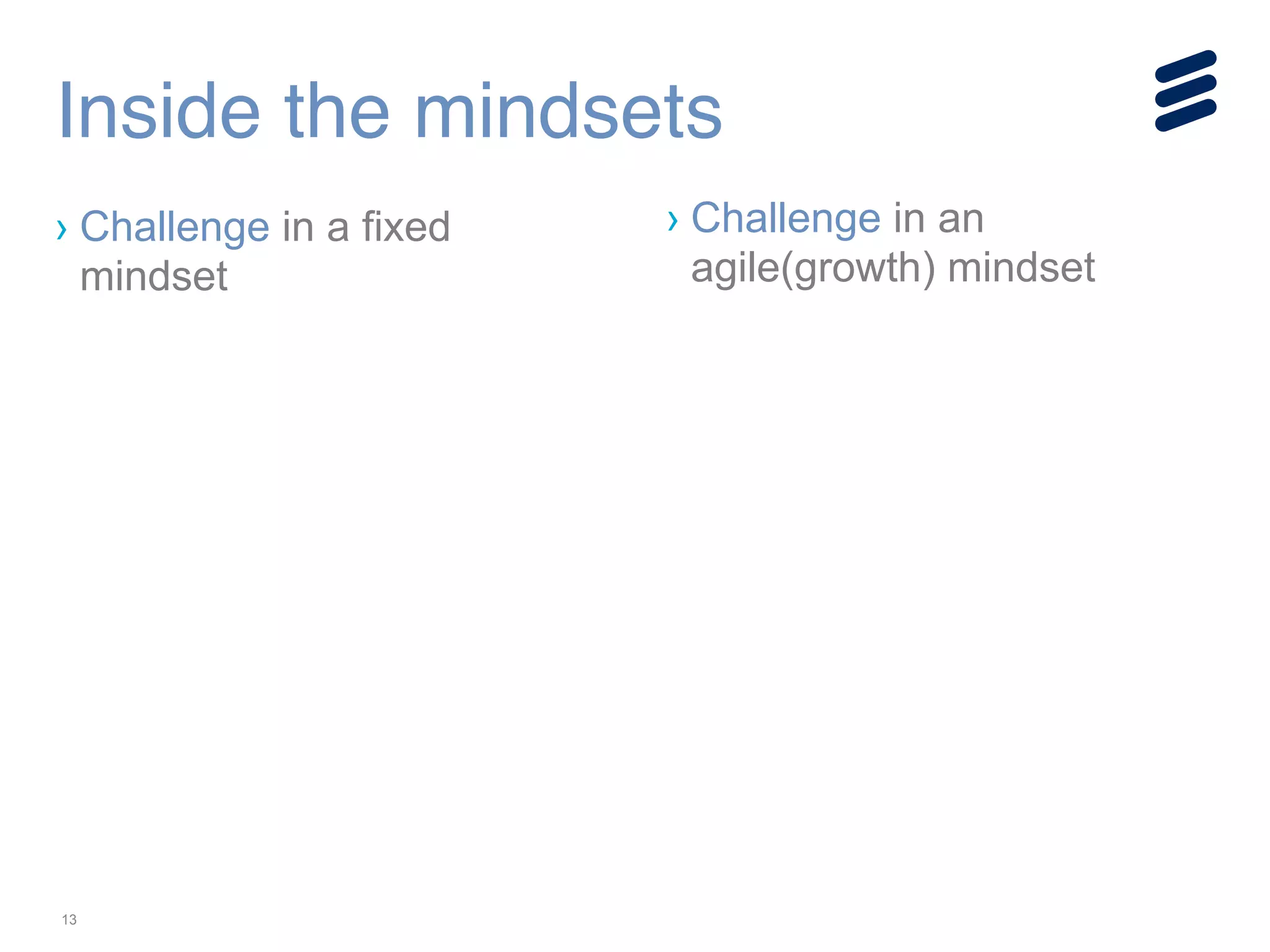 13
Inside the mindsets
› Challenge in a fixed
mindset
› Challenge in an
agile(growth) mindset
!
!
!
 