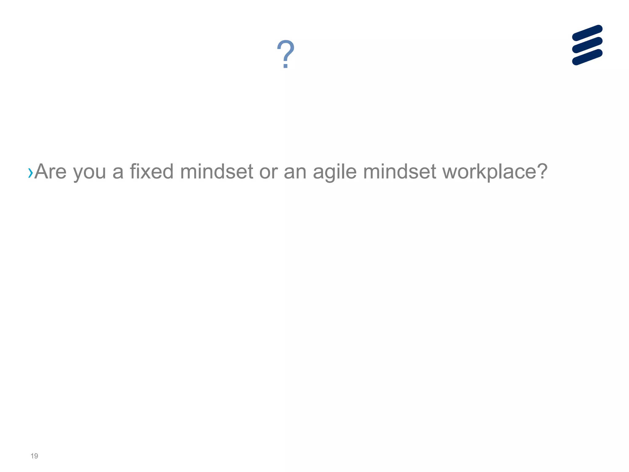 19
!
!
›Are you a fixed mindset or an agile mindset workplace?
?
 
