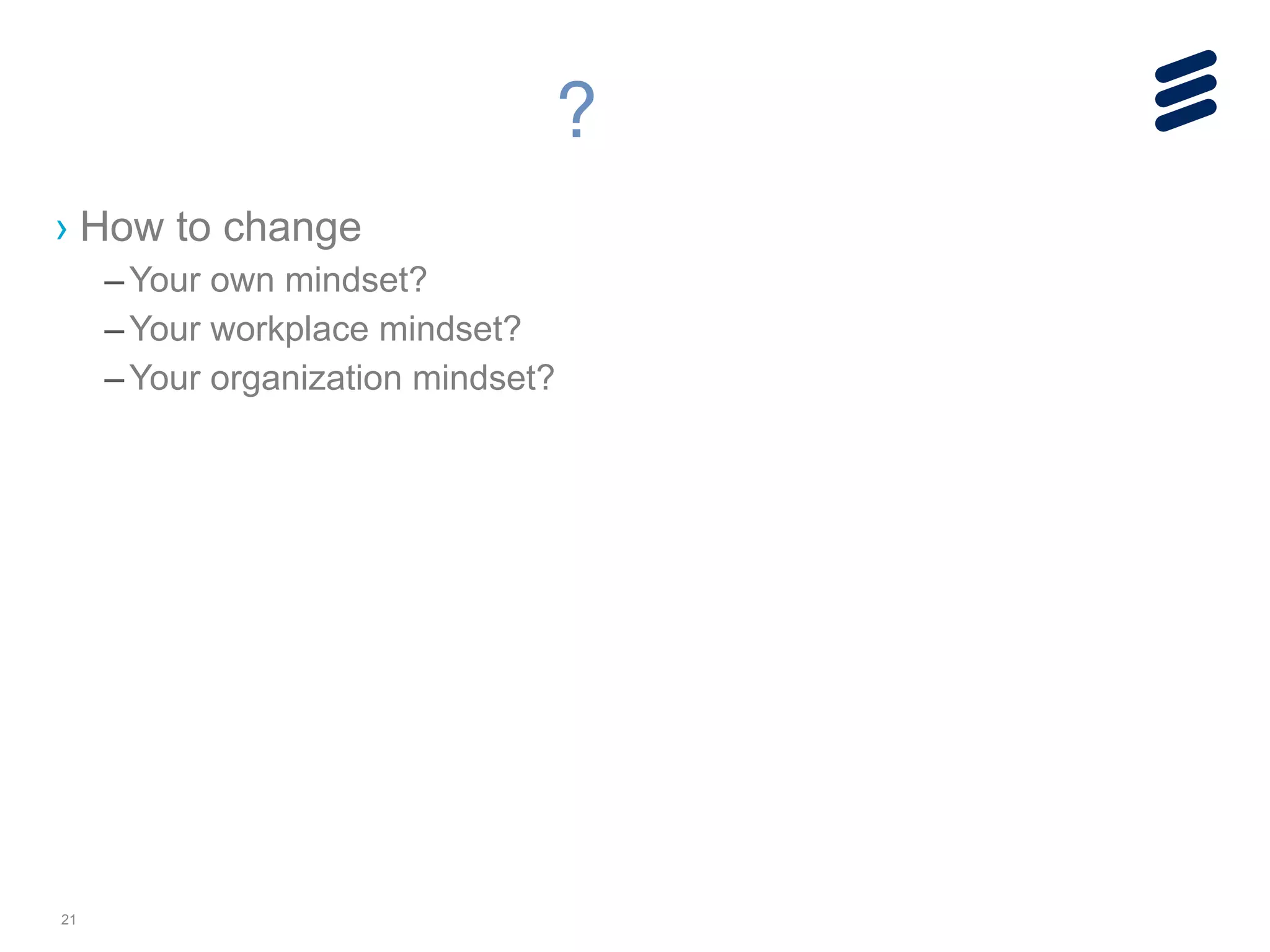 21
› How to change
–Your own mindset?
–Your workplace mindset?
–Your organization mindset?
?
 
