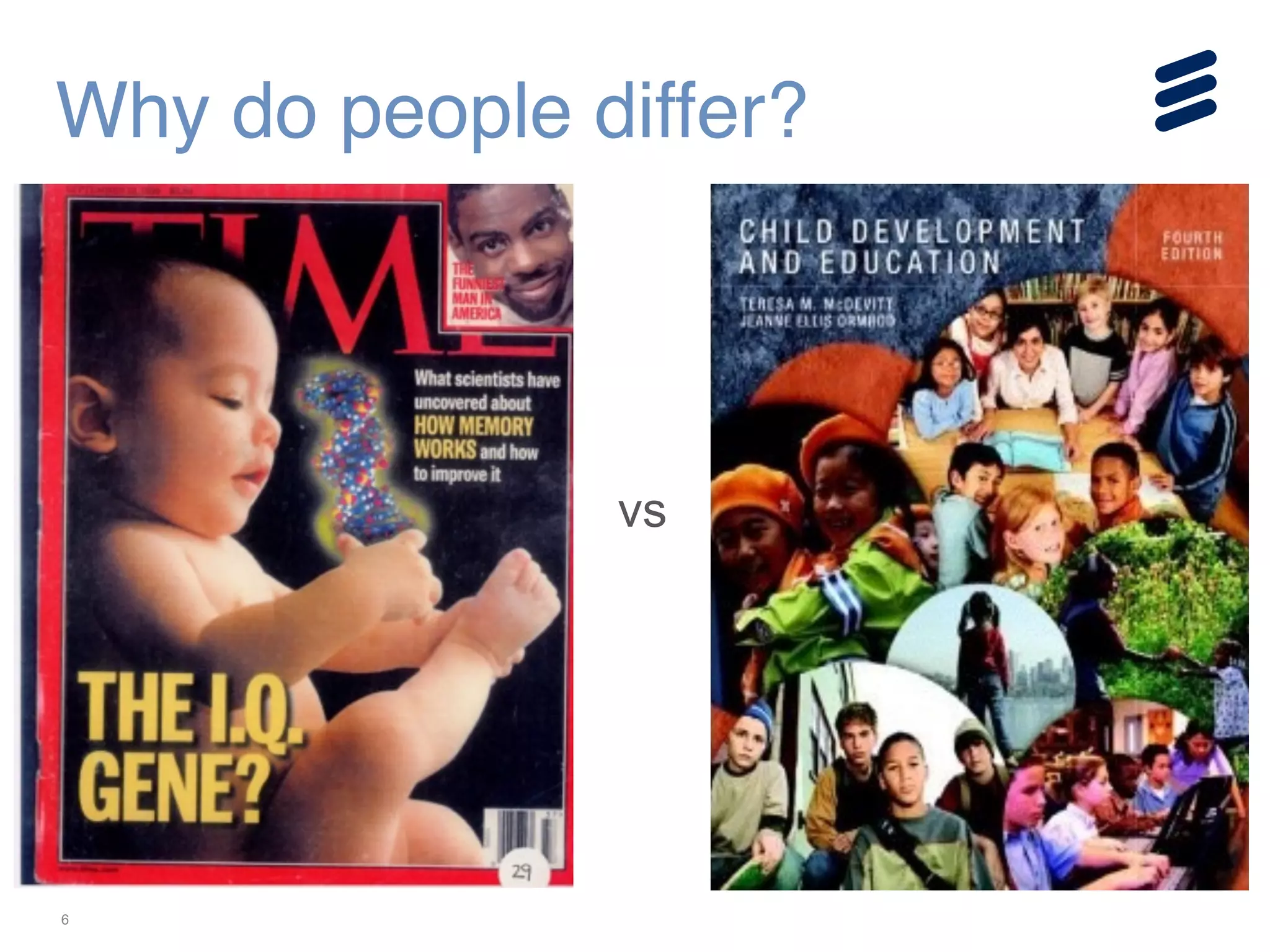 6
Why do people differ?
vs
 
