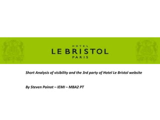 Short Analysis of visibility and the 3rd party of Hotel Le Bristol website
By Steven Poinot – IEMI – MBA2 PT
 