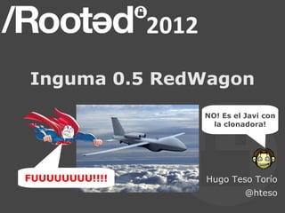 Inguma 0.5 RedWagon
                NO! Es el Javi con
                 ¡¿Es un pájaro?!
                  ¡¿Es un avión?!
                   la clonadora!




FUUUUUUUU!!!!   Hugo Teso Torío
                          @hteso
 