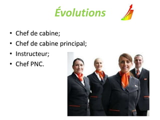 Évolutions
• Chef de cabine;
• Chef de cabine principal;
• Instructeur;
• Chef PNC.
 