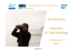 Cloud Softlayer: l’esperienza H.T. High Technology
IBM Cloud (k)Now
L’esperienza
H.T. High Technology
14 ottobre 2014
Milano
www.h-t.it
 