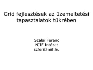 Grid fejlesztések az üzemeltetési
     tapasztalatok tükrében


           Szalai Ferenc
            NIIF Intézet
           szferi@niif.hu
 