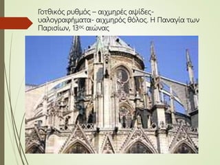 Γοτθικός ρυθμός – αιχμηρές αψίδες-
υαλογραφήματα- αιχμηρός θόλος. Η Παναγία των
Παρισίων, 13ος αιώνας
 