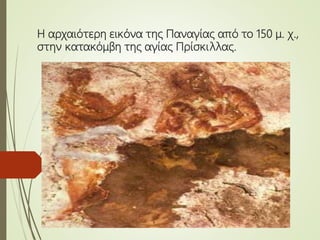 Η αρχαιότερη εικόνα της Παναγίας από το 150 μ. χ.,
στην κατακόμβη της αγίας Πρίσκιλλας.
 