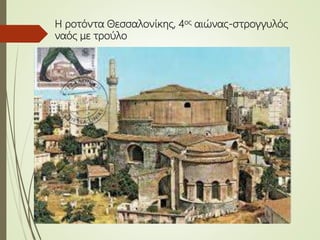 Η ροτόντα Θεσσαλονίκης, 4ος αιώνας-στρογγυλός
ναός με τρούλο
 