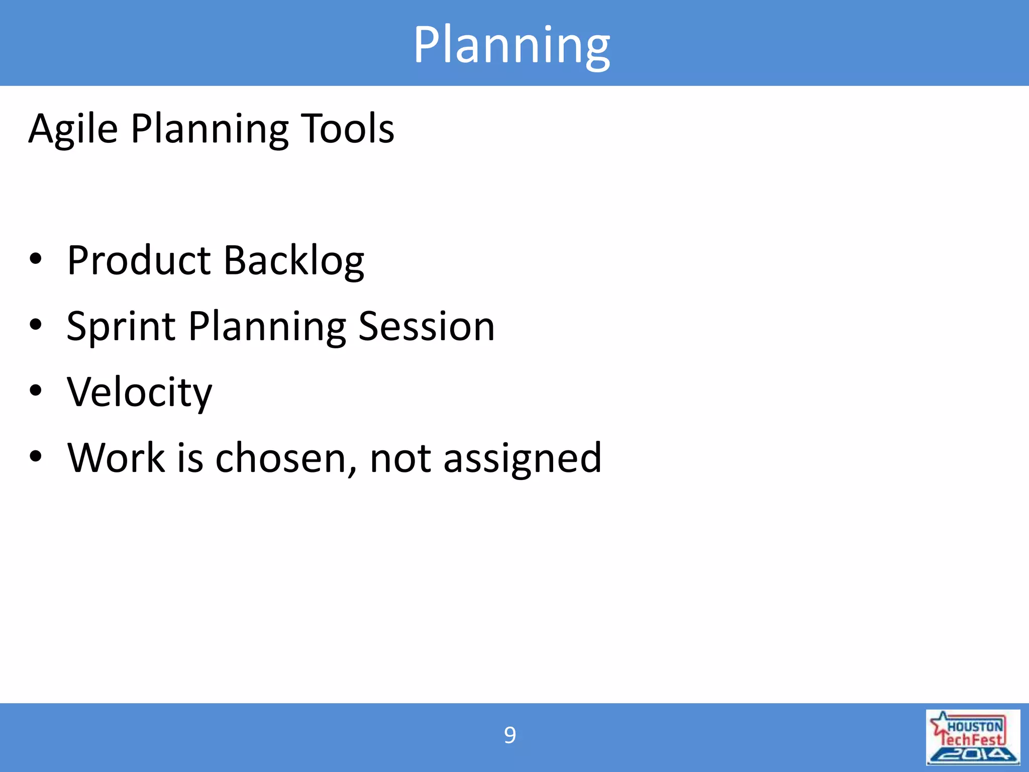 Planning 
9 
Agile Planning Tools 
• Product Backlog 
• Sprint Planning Session 
• Velocity 
• Work is chosen, not assigned 
 