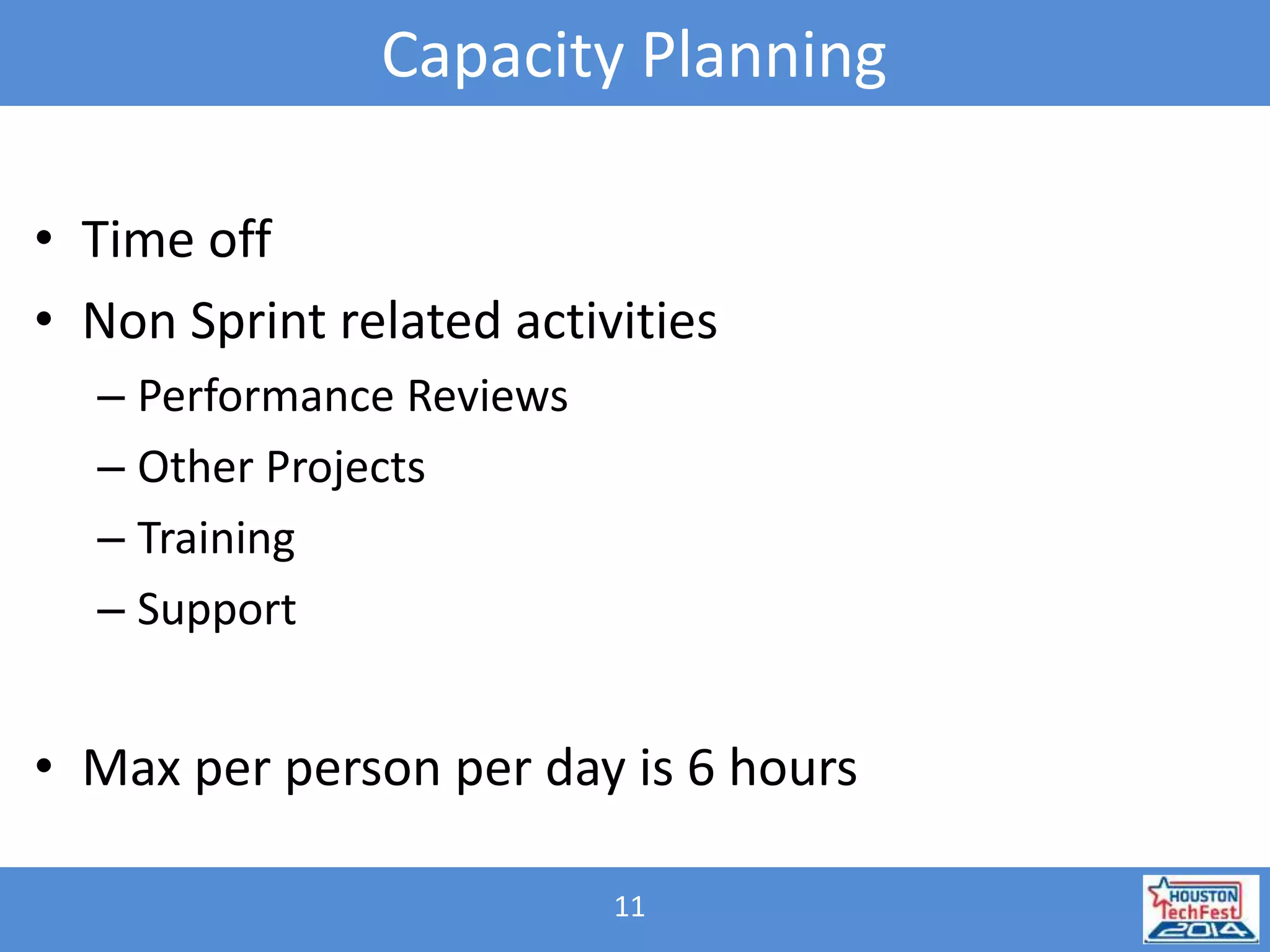 Capacity Planning 
• Time off 
• Non Sprint related activities 
11 
– Performance Reviews 
– Other Projects 
– Training 
– Support 
• Max per person per day is 6 hours 
 
