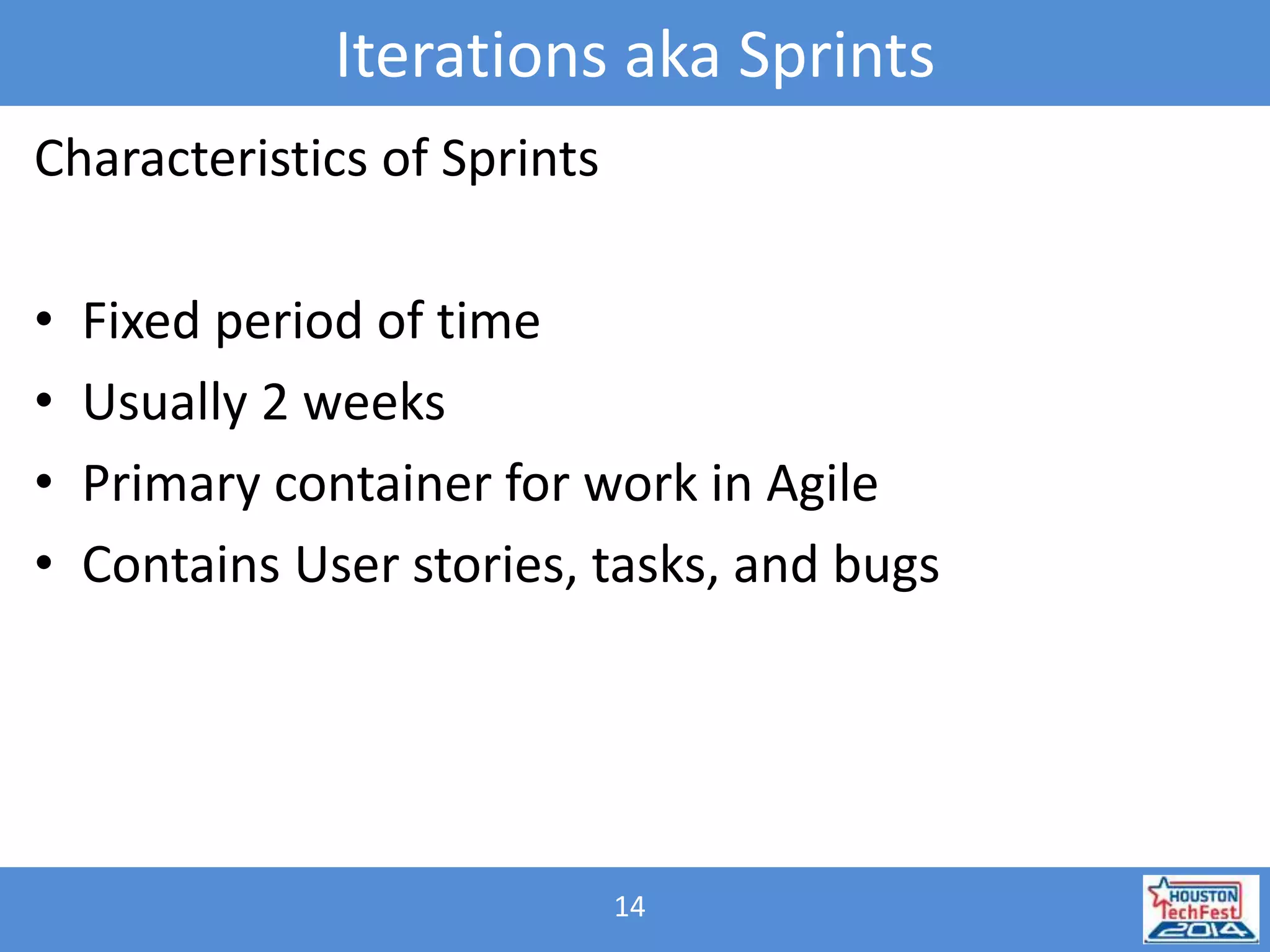 Iterations aka Sprints 
14 
Characteristics of Sprints 
• Fixed period of time 
• Usually 2 weeks 
• Primary container for work in Agile 
• Contains User stories, tasks, and bugs 
 