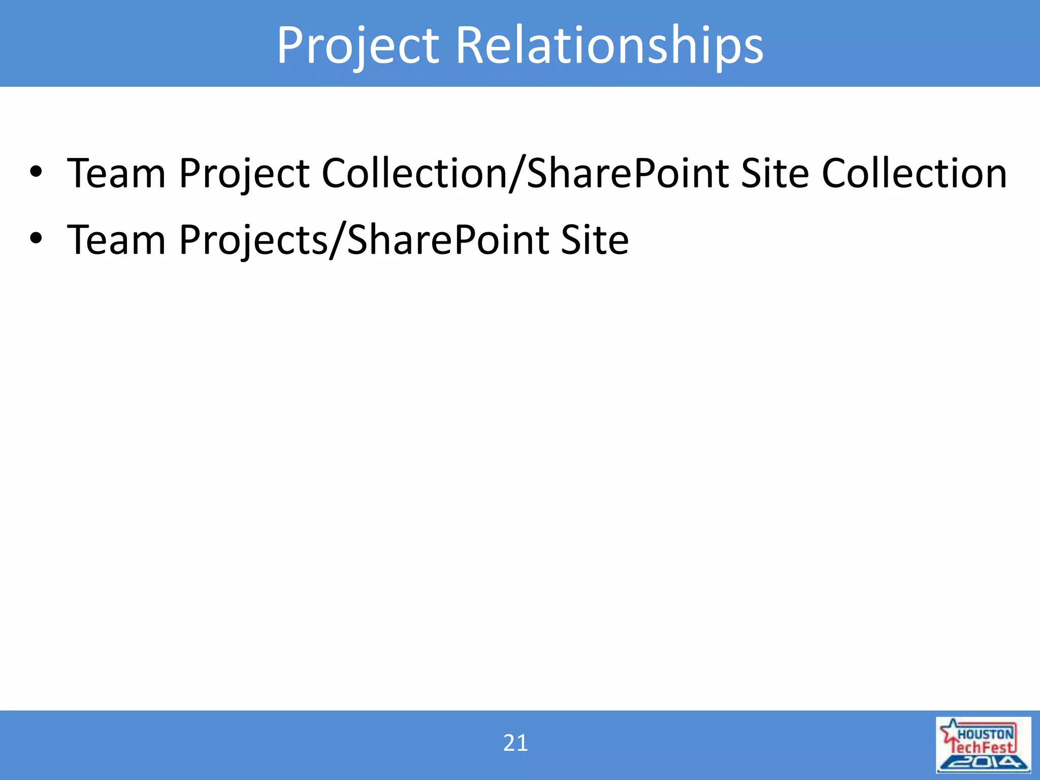 Project Relationships 
• Team Project Collection/SharePoint Site Collection 
• Team Projects/SharePoint Site 
21 
 
