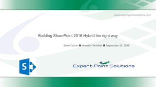 www.expertpointsolutions.com
Building SharePoint 2016 Hybrid the right way
Brian Culver ● Houston Techfest ● September 23, 2016
 
