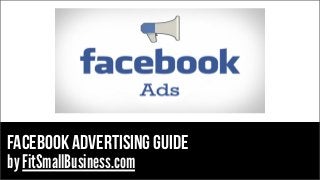 Facebook Advertising Guide
by FitSmallBusiness.com

 