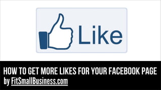 how to get more likes for your facebook page
by FitSmallBusiness.com

 
