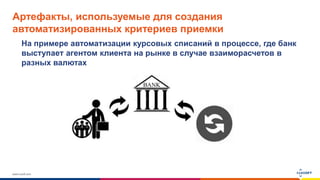 www.luxoft.com
Артефакты, используемые для создания
автоматизированных критериев приемки
На примере автоматизации курсовых списаний в процессе, где банк
выступает агентом клиента на рынке в случае взаиморасчетов в
разных валютах
 