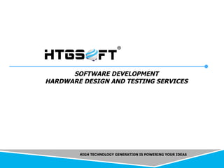 HIGH TECHNOLOGY GENERATION IS POWERING YOUR IDEAS
SOFTWARE DEVELOPMENT
HARDWARE DESIGN AND TESTING SERVICES
 