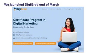 We launched DigiGrad end of March
 