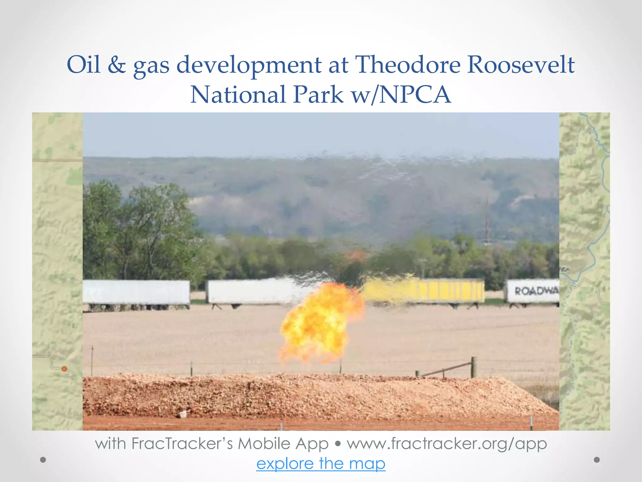 Oil & gas development at Theodore Roosevelt
National Park w/NPCA
with FracTracker’s Mobile App • www.fractracker.org/app
explore the map
 