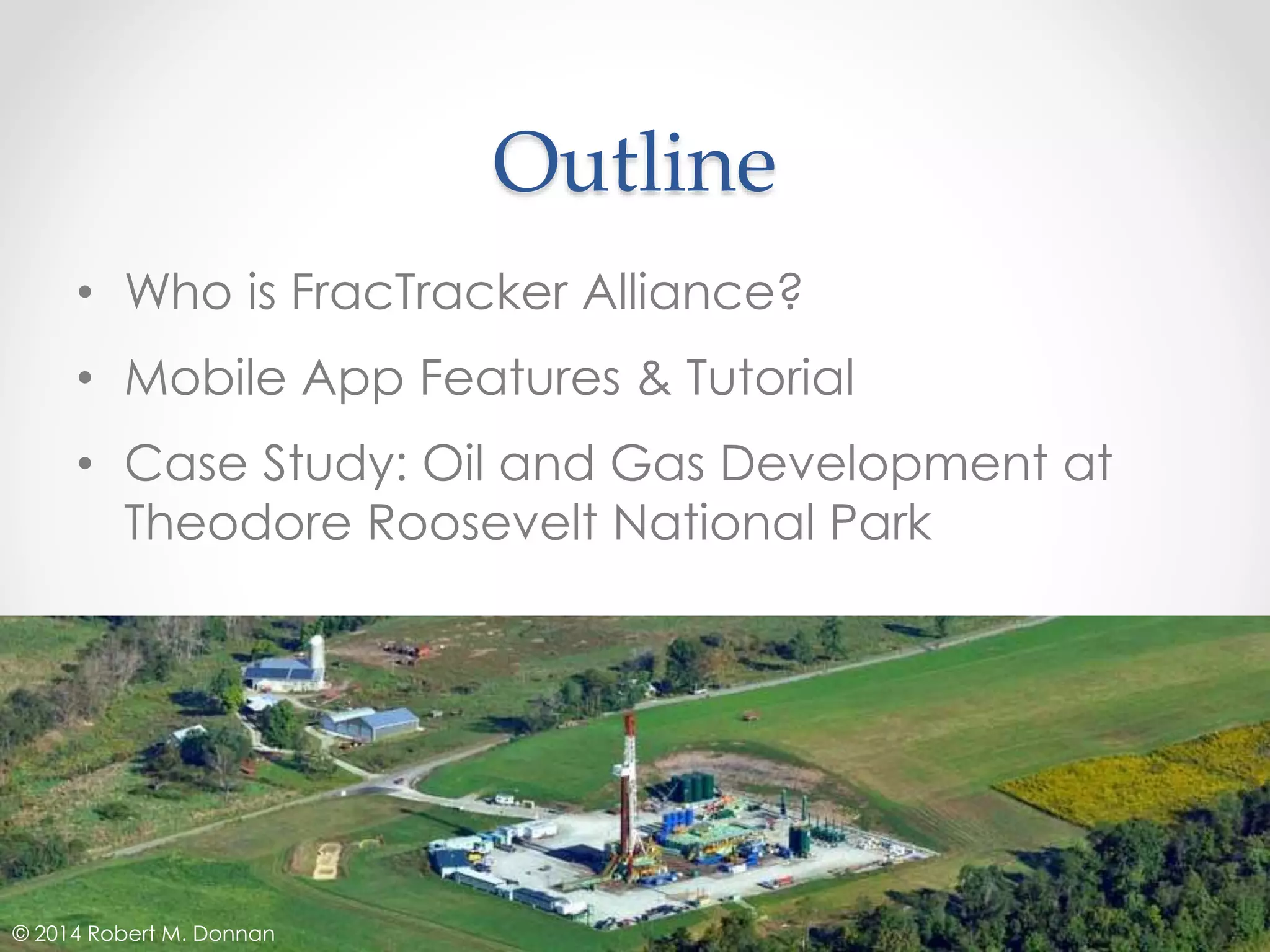Outline
• Who is FracTracker Alliance?
• Mobile App Features & Tutorial
• Case Study: Oil and Gas Development at
Theodore Roosevelt National Park
© 2014 Robert M. Donnan
 