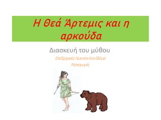 Η Θεά Άρτεμις και η
αρκούδα
Διαςκευι του μφκου
Επεξεργασία: Κωνσταντίνα Βαλμά
Νηπιαγωγός
 