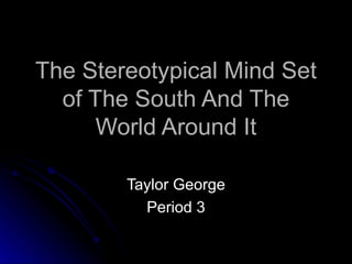 The Stereotypical Mind Set of The South And The World Around It Taylor George Period 3 