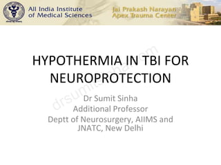 HYPOTHERMIA IN TBI FOR
NEUROPROTECTION
Dr Sumit Sinha
Additional Professor
Deptt of Neurosurgery, AIIMS and
JNATC, New Delhi
 