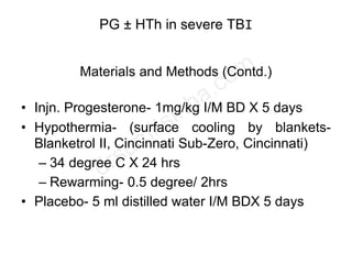 PG ± HTh in severe TBI
Materials and Methods (Contd.)
• Injn. Progesterone- 1mg/kg I/M BD X 5 days
• Hypothermia- (surface...