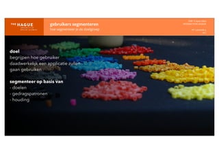 gebruikers	
  segmenteren
hoe	
  segmenteer	
  je	
  de	
  doelgroep
IDM-­‐	
  E	
  open	
  data
INTERACTION	
  DESIGN
HT	
  1	
  periode	
  4
HCI
doel
begrijpen hoe gebruiker
daadwerkelijk een applicatie zullen
gaan gebruiken
segmenteer op basis van
- doelen
- gedragspatronen
- houding
 