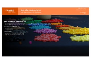 gebruikers	
  segmenteren
hoe	
  segmenteer	
  je	
  de	
  doelgroep
IDM-­‐	
  E	
  open	
  data
INTERACTION	
  DESIGN
HT	
  1	
  periode	
  4
HCI
per segment beschrijf je
- demograﬁsche kenmerken (leeftijd, sexe, inkomen, etc)
- computerervaring
- motivatie
- attitude
- lichamelijke beperking
 