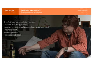 persona’s	
  en	
  scenario’s
hoe	
  segmenteer	
  je	
  de	
  doelgroep
IDM-­‐	
  E	
  open	
  data
INTERACTION	
  DESIGN
HT	
  1	
  periode	
  4
HCI
beschrijf een persona in termen van:
- doelen met de applicatie
- doelen in het leven algemeen (voor zover relevant)
- vaardigheden
- achtergronden
- interessegebieden
 