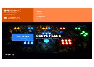 IDM	
  BLOK	
  E
open	
  data
HT	
  1	
  periode	
  4
vak	
  HCI
SCOPE PLANE
functionaliteiten	
  in	
  gebruik	
  en	
  inhoud
IDMDENHAAG
InformatieDienstverlening &
informatieManagement
HTDENHAAG
Human Technology
SCOPE PLANE
functionality
 