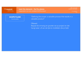 IDM-­‐	
  E	
  open	
  data
INTERACTION	
  DESIGN
HT	
  1	
  periode	
  4
HCI
SCOPE PLANE
functionality
meet	
  the	
  elements	
  -­‐	
  the	
  ﬁve	
  planes
stappenplan	
  voor	
  een	
  compleet	
  ID/UXd	
  product
“Deﬁning the scope: a valuable process that results in a
valuable product”
Oftewel:
Bepaal de omvang en grootte van je project en dat
hangt weer af van de tijd en middelen die je hebt
 