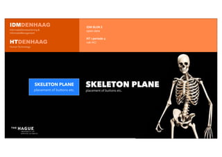IDM	
  BLOK	
  E
open	
  data
HT	
  1	
  periode	
  4
vak	
  HCI
SKELETON PLANE
placement	
  of	
  buttons	
  etc.
IDMDENHAAG
InformatieDienstverlening &
informatieManagement
HTDENHAAG
Human Technology
SKELETON PLANE
placement of buttons etc.
 