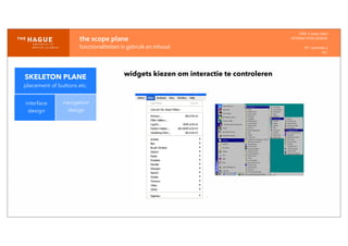 IDM-­‐	
  E	
  open	
  data
INTERACTION	
  DESIGN
HT	
  1	
  periode	
  4
HCI
the	
  scope	
  plane
functionaliteiten	
  in	
  gebruik	
  en	
  inhoud
interface
design
navigation
design
widgets kiezen om interactie te controlerenSKELETON PLANE
placement of buttons etc.
 