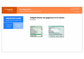 IDM-­‐	
  E	
  open	
  data
INTERACTION	
  DESIGN
HT	
  1	
  periode	
  4
HCI
the	
  scope	
  plane
functionaliteiten	
  in	
  gebruik	
  en	
  inhoud
interface
design
navigation
design
widgets kiezen om gegevens in te voeren
list boxes
SKELETON PLANE
placement of buttons etc.
 