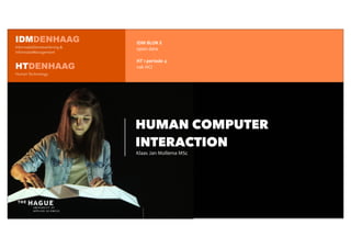 IDM	
  BLOK	
  E
open	
  data
HT	
  1	
  periode	
  4
vak	
  HCI
HUMAN COMPUTER
INTERACTION
Klaas	
  Jan	
  Mollema	
  MSc
IDMDENHAAG
InformatieDienstverlening &
informatieManagement
HTDENHAAG
Human Technology
 