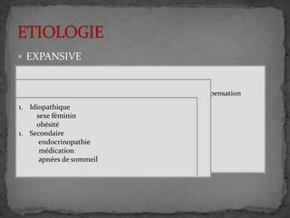  EXPANSIVE
 LESIONNELLE
 HTIC BENIGNE
•Tumoral : T gliales plus graves évolution rapide vers la décompensation
•Infectieux : abcès / empyème
•Dynamique de LCR
•Traumatisme cranioencephalique
•Vasculaires : AVC
Infarctus cérébral malin ischémique
Encéphalite hypertensive
•Thrombophlébite veineuse cérébral
•Tumeur géante de queux de cheval
•Méningite hypertensive
1. Idiopathique
sexe féminin
obésité
1. Secondaire
endocrinopathie
médication
apnées de sommeil
 