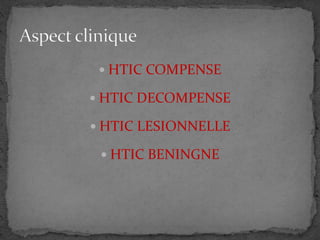  HTIC COMPENSE
 HTIC DECOMPENSE
 HTIC LESIONNELLE
 HTIC BENINGNE
 