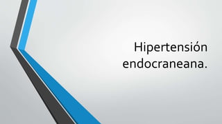 Hipertensión
endocraneana.
 