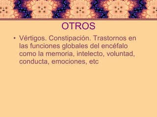 OTROS Vértigos. Constipación. Trastornos en las funciones globales del encéfalo como la memoria, intelecto, voluntad, conducta, emociones, etc 