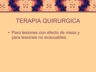 TERAPIA QUIRURGICA Para lesiones con efecto de masa y para lesiones no evacuables 