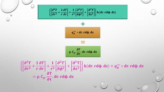 𝝏𝟐
𝑻
𝝏𝒓𝟐
+
𝟏
𝒓
𝝏𝑻
𝝏𝒓
+
𝟏
𝒓𝟐
𝝏𝟐
𝑻
𝝏𝝓𝟐
+
𝝏𝟐
𝑻
𝛛𝒛𝟐
𝐤(𝐝𝐫. 𝐫𝐝𝛟. 𝐝𝐳)
𝒒𝒈
′′′ ∗ 𝐝𝐫. 𝐫𝐝𝛟. 𝐝𝐳
𝛒. 𝑪𝒑.
𝝏𝑻
𝝏𝝉
. 𝐝𝐫. 𝐫𝐝𝛟. 𝐝𝐳
+
=
𝝏𝟐𝑻
𝝏𝒓𝟐
+
𝟏
𝒓
𝝏𝑻
𝝏𝒓
+
𝟏
𝒓𝟐
𝝏𝟐𝑻
𝝏𝝓𝟐
+
𝛛𝟐𝐓
𝛛𝐳𝟐
𝐤 𝐝𝐫. 𝐫𝐝𝛟. 𝐝𝐳 + 𝒒𝒈
′′′ ∗ 𝐝𝐫. 𝐫𝐝𝛟. 𝐝𝐳
= 𝛒. 𝐂𝐩.
𝛛𝐓
𝛛𝛕
. 𝐝𝐫. 𝐫𝐝𝛟. 𝐝𝐳
 