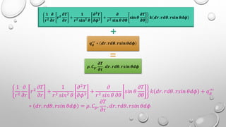 𝟏
𝒓𝟐
𝝏
𝝏𝒓
𝒓𝟐
𝝏𝑻
𝝏𝒓
+
𝟏
𝒓𝟐 𝐬𝐢𝐧𝟐 𝜽
𝝏𝟐
𝑻
𝝏𝝓𝟐
+
𝝏
𝒓𝟐 𝐬𝐢𝐧 𝜽 𝝏𝜽
𝐬𝐢𝐧 𝜽
𝝏𝑻
𝝏𝜽
𝒌 𝒅𝒓. 𝒓𝒅𝜽. 𝒓𝐬𝐢𝐧 𝜽𝒅𝝓
𝒒𝒈
′′′
∗ 𝒅𝒓. 𝒓𝒅𝜽. 𝒓𝒔𝒊𝒏 𝜽𝒅𝝓
𝝆. 𝑪𝒑.
𝝏𝑻
𝝏𝝉
. 𝒅𝒓. 𝒓𝒅𝜽. 𝒓𝒔𝒊𝒏 𝜽𝒅𝝓
+
=
1
𝑟2
𝜕
𝜕𝑟
𝑟2
𝜕𝑇
𝜕𝑟
+
1
𝑟2 𝑠𝑖𝑛2 𝜃
𝜕2
𝑇
𝜕𝜙2
+
𝜕
𝑟2 𝑠𝑖𝑛 𝜃 𝜕𝜃
𝑠𝑖𝑛 𝜃
𝜕𝑇
𝜕𝜃
𝑘 𝑑𝑟. 𝑟𝑑𝜃. 𝑟𝑠𝑖𝑛 𝜃𝑑𝜙 + 𝑞𝑔
′′′
∗ 𝑑𝑟. 𝑟𝑑𝜃. 𝑟𝑠𝑖𝑛 𝜃𝑑𝜙 = 𝜌. 𝐶𝑝.
𝜕𝑇
𝜕𝜏
. 𝑑𝑟. 𝑟𝑑𝜃. 𝑟𝑠𝑖𝑛 𝜃𝑑𝜙
 