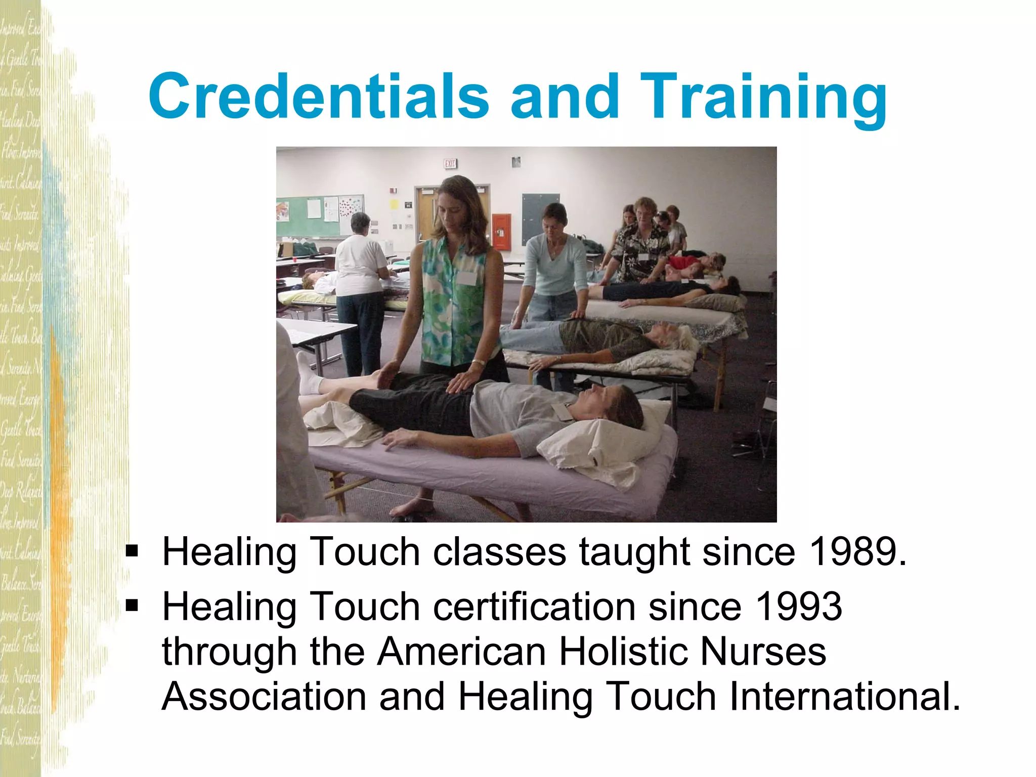 Credentials and Training Healing Touch classes taught since 1989. Healing Touch certification since 1993 through the American Holistic Nurses Association and Healing Touch International.