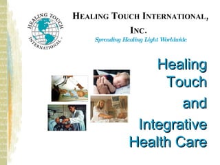 H EALING  T OUCH  I NTERNATIONAL , I NC .   Spreading Healing Light Worldwide Healing Touch and Integrative Health Care 