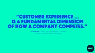 “Too many companies see customer experience
as a slogan exercise. We realized that if we didn’t
build our strategy around ...