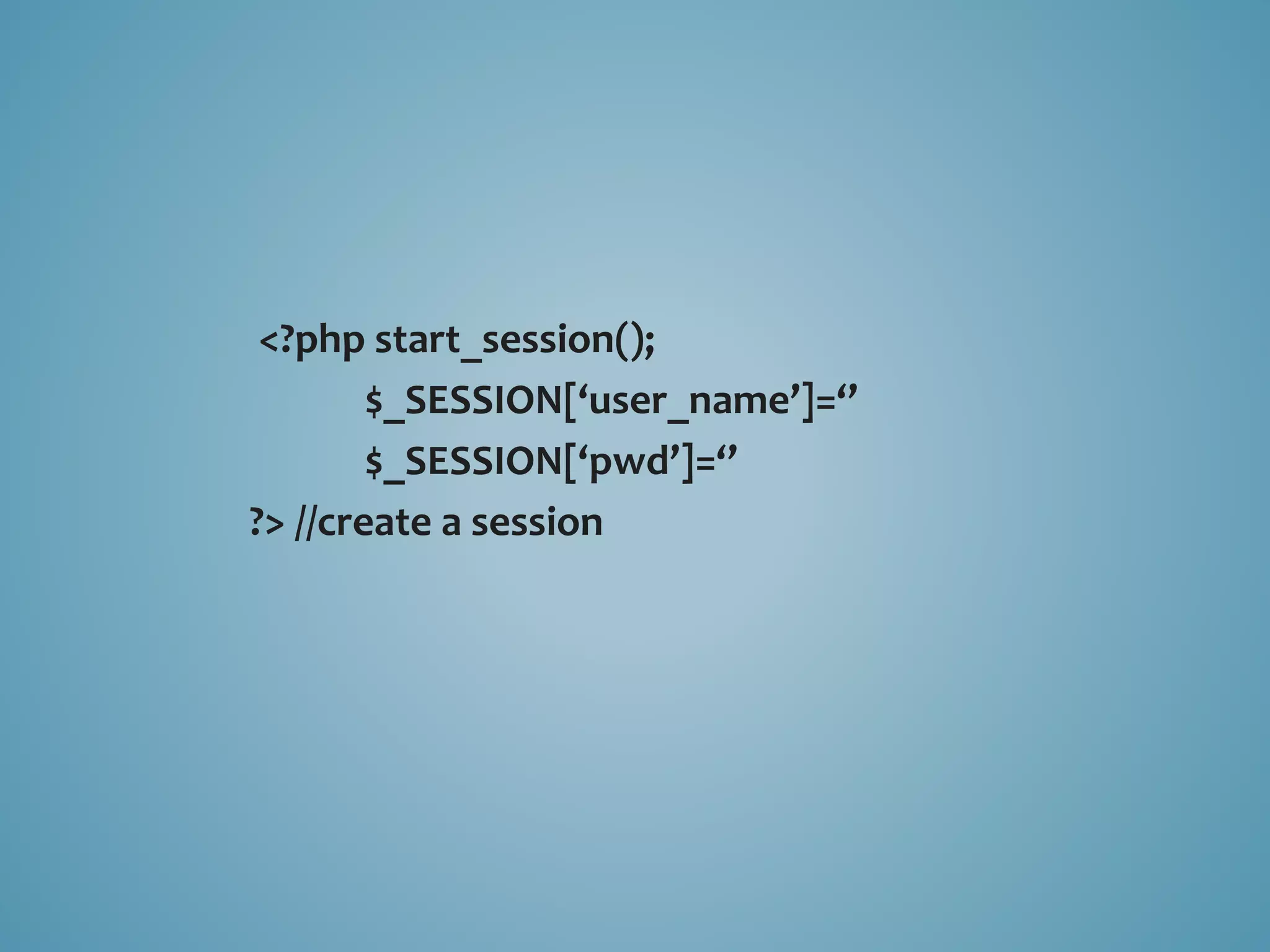 <?php start_session(); 
$_SESSION[‘user_name’]=‘’ 
$_SESSION[‘pwd’]=‘’ 
?> //create a session 
 