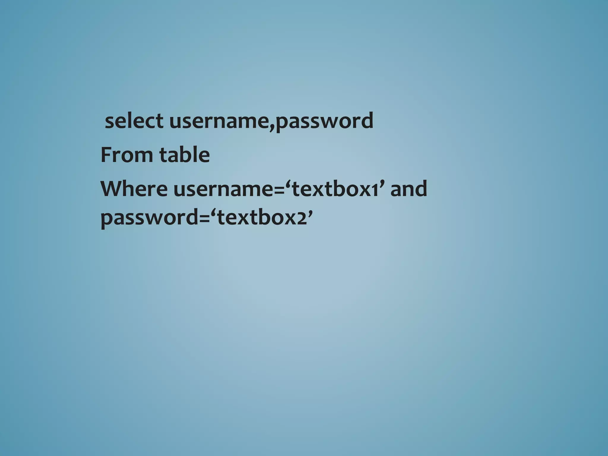 select username,password 
From table 
Where username=‘textbox1’ and 
password=‘textbox2’ 
 